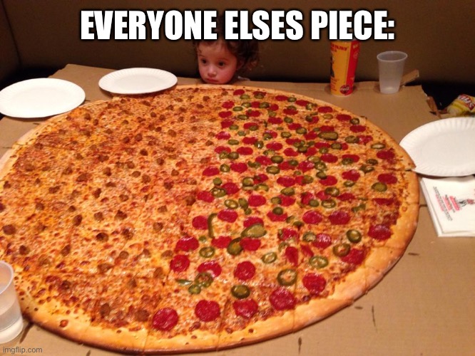 Little girl, gigantic pizza | EVERYONE ELSES PIECE: | image tagged in little girl gigantic pizza | made w/ Imgflip meme maker