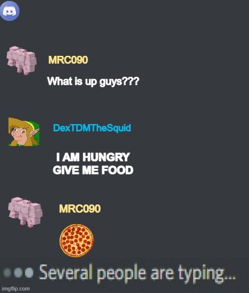 MRC090 joins discord part 1 | MRC090; What is up guys??? DexTDMTheSquid; I AM HUNGRY
GIVE ME FOOD; MRC090 | image tagged in discord template | made w/ Imgflip meme maker