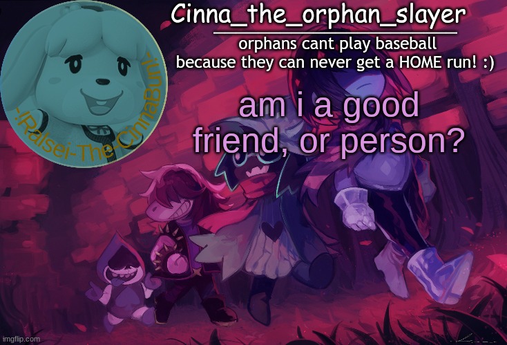 Da Orphan slayers temp | am i a good friend, or person? | image tagged in da orphan slayers temp | made w/ Imgflip meme maker