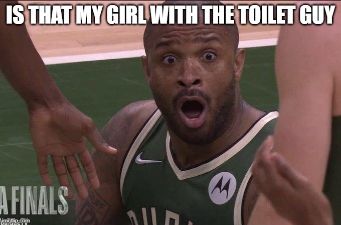 PJ TUCKER REALIZES | IS THAT MY GIRL WITH THE TOILET GUY | image tagged in pj tucker realizes | made w/ Imgflip meme maker