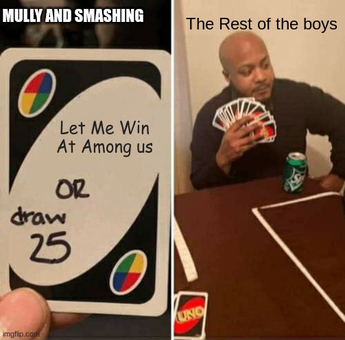 The boys in among us = | MULLY AND SMASHING; The Rest of the boys; Let Me Win At Among us | image tagged in memes,uno draw 25 cards | made w/ Imgflip meme maker