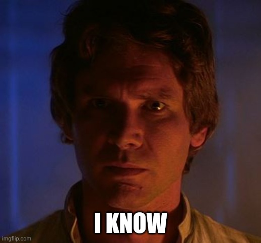 Han Solo I know | I KNOW | image tagged in han solo i know | made w/ Imgflip meme maker