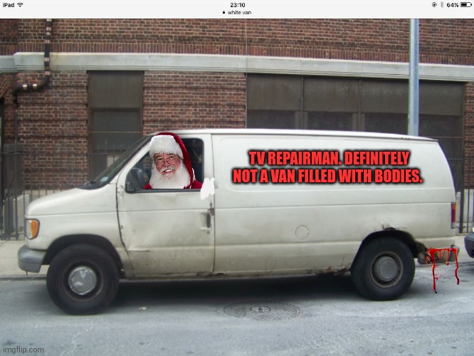 Merry Christmas to all | TV REPAIRMAN. DEFINITELY NOT A VAN FILLED WITH BODIES. | image tagged in white van,santa claus,is coming to town,merry christmas | made w/ Imgflip meme maker