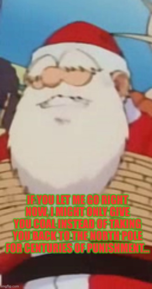 Merry Christmas to all | IF YOU LET ME GO RIGHT NOW, I MIGHT ONLY GIVE YOU COAL INSTEAD OF TAKING YOU BACK TO THE NORTH POLE FOR CENTURIES OF PUNISHMENT... | image tagged in anime,santa,merry christmas,kidnapping | made w/ Imgflip meme maker