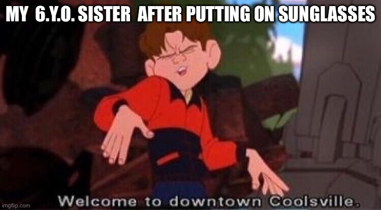 Truth | MY  6.Y.O. SISTER  AFTER PUTTING ON SUNGLASSES | image tagged in welcome to downtown coolsville | made w/ Imgflip meme maker