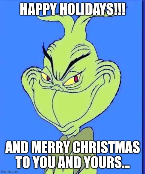 Good Grinch | HAPPY HOLIDAYS!!! AND MERRY CHRISTMAS TO YOU AND YOURS... | image tagged in good grinch | made w/ Imgflip meme maker
