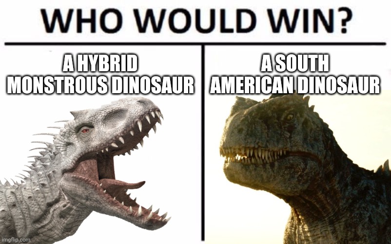 Indominus Rex Vs Giganotosaurus | A HYBRID MONSTROUS DINOSAUR; A SOUTH AMERICAN DINOSAUR | image tagged in memes,who would win,jurassic world,jurassic park,indominus rex,giganotosaurus | made w/ Imgflip meme maker
