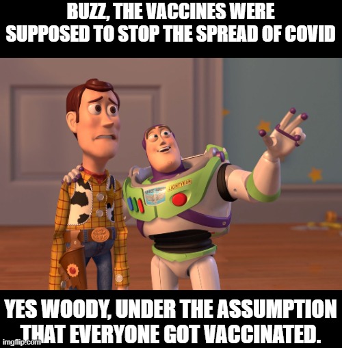 They can't see two feet in front of their face. They're the party of self-sabotage. | BUZZ, THE VACCINES WERE SUPPOSED TO STOP THE SPREAD OF COVID; YES WOODY, UNDER THE ASSUMPTION THAT EVERYONE GOT VACCINATED. | image tagged in memes,x x everywhere,covid,vaccines,effective | made w/ Imgflip meme maker