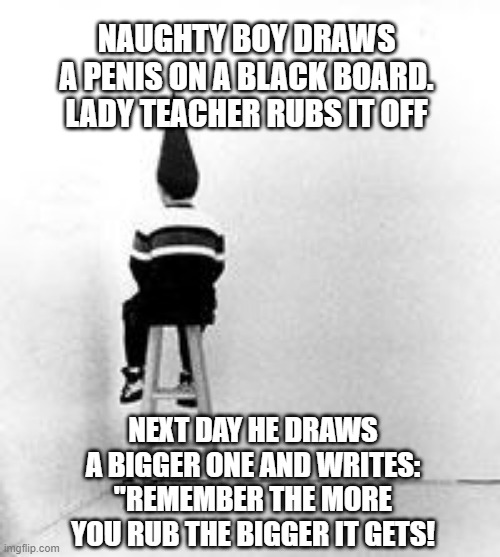 Bigger and Bigger | NAUGHTY BOY DRAWS A PENIS ON A BLACK BOARD.
LADY TEACHER RUBS IT OFF; NEXT DAY HE DRAWS A BIGGER ONE AND WRITES:
"REMEMBER THE MORE YOU RUB THE BIGGER IT GETS! | image tagged in dunce cap | made w/ Imgflip meme maker