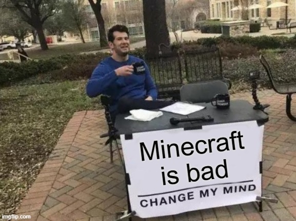 Change My Mind Meme | Minecraft is bad | image tagged in memes,change my mind | made w/ Imgflip meme maker