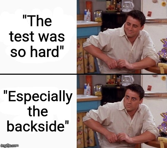 I hate it when that happens | "The test was so hard"; "Especially the backside" | image tagged in comprehending joey,the test | made w/ Imgflip meme maker