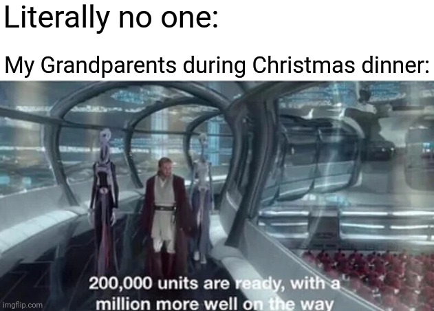 I'm Full Already | Literally no one:; My Grandparents during Christmas dinner: | image tagged in 200 000 units are ready with a million more well on the way | made w/ Imgflip meme maker