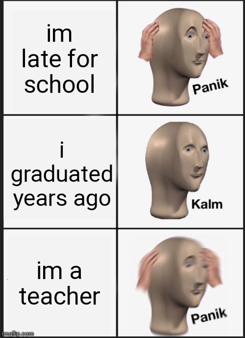 Title | im late for school; i graduated years ago; im a teacher | image tagged in memes,panik kalm panik | made w/ Imgflip meme maker
