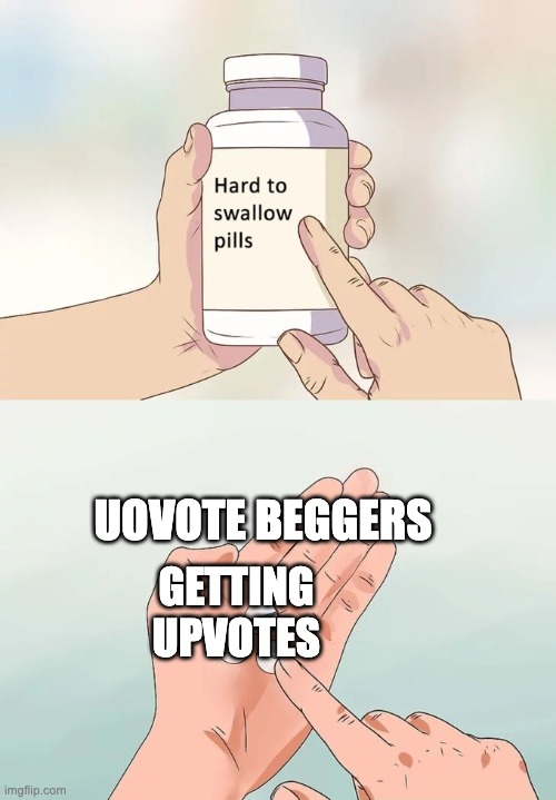 DONT BEG | UOVOTE BEGGERS; GETTING UPVOTES | image tagged in memes,hard to swallow pills,funny,upvotes,upvote beggars | made w/ Imgflip meme maker
