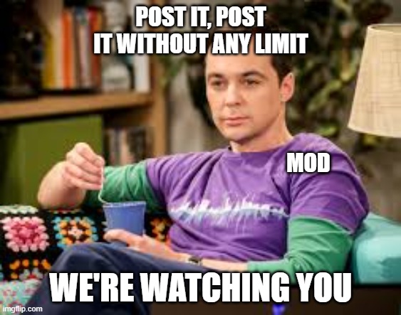 Somebody's Watching Me - Rockwell but it's a meme | POST IT, POST IT WITHOUT ANY LIMIT; MOD; WE'RE WATCHING YOU | image tagged in sheldon cooper,mods,community,the big bang theory,funny,irony | made w/ Imgflip meme maker
