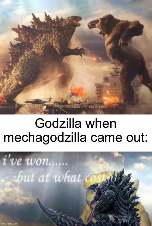 Godzilla and kong vs metal lizard | Godzilla when mechagodzilla came out: | image tagged in godzilla vs kong,ive won but at what cost | made w/ Imgflip meme maker