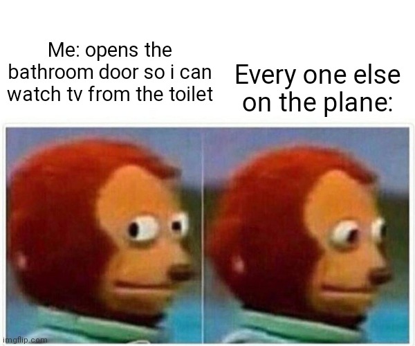 Monkey Puppet | Every one else on the plane:; Me: opens the bathroom door so i can watch tv from the toilet | image tagged in memes,monkey puppet | made w/ Imgflip meme maker