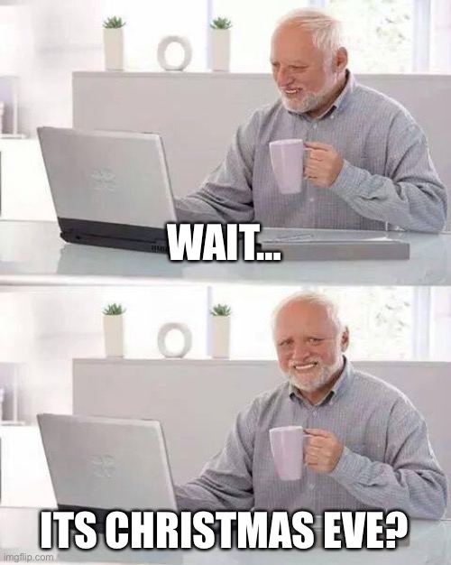 Merry Christmas Eve <3 | WAIT…; ITS CHRISTMAS EVE? | image tagged in memes,hide the pain harold | made w/ Imgflip meme maker