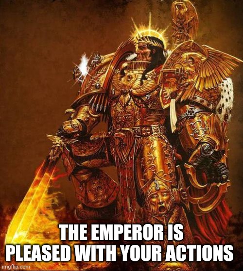 God Emperor of Mankind | THE EMPEROR IS PLEASED WITH YOUR ACTIONS | image tagged in god emperor of mankind | made w/ Imgflip meme maker
