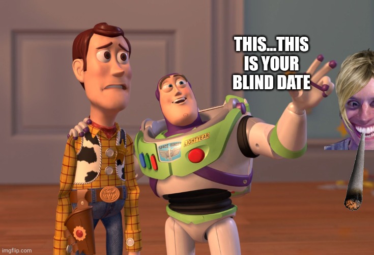 Blind date | THIS...THIS IS YOUR BLIND DATE | image tagged in memes,x x everywhere | made w/ Imgflip meme maker