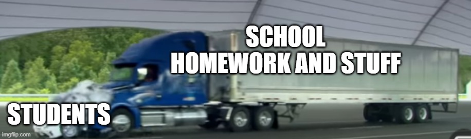 SCHOOL HOMEWORK AND STUFF; STUDENTS | image tagged in school | made w/ Imgflip meme maker