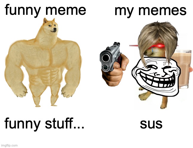 my memes |  funny meme; my memes; funny stuff... sus | image tagged in memes,buff doge vs cheems | made w/ Imgflip meme maker