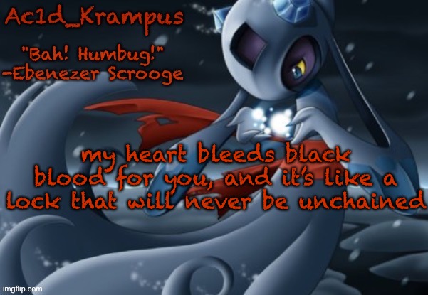acid's christmas temp | my heart bleeds black blood for you, and it’s like a lock that will never be unchained | image tagged in acid's christmas temp | made w/ Imgflip meme maker