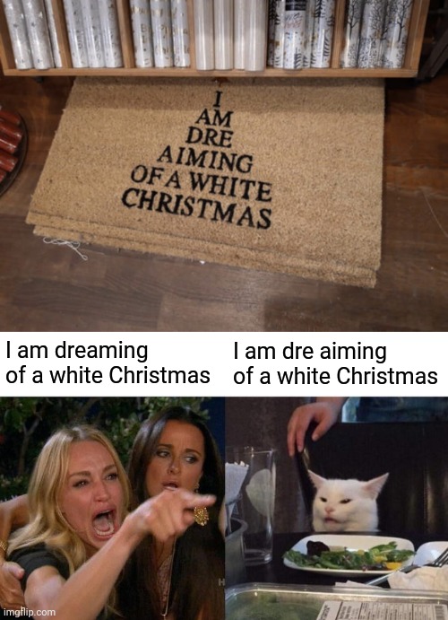 White Christmas | I am dreaming of a white Christmas; I am dre aiming of a white Christmas | image tagged in memes,woman yelling at cat,you had one job,white christmas,merry christmas,design fails | made w/ Imgflip meme maker