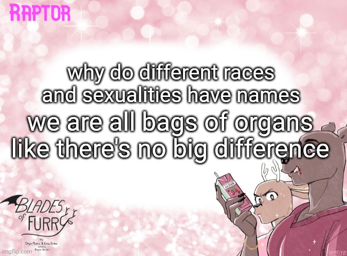 raptor being anti-racist weirdly part one | why do different races and sexualities have names; we are all bags of organs like there's no big difference | image tagged in raptor's bof template | made w/ Imgflip meme maker