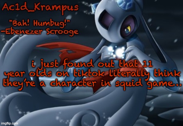 kill me | i just found out that 11 year olds on tiktok literally think they’re a character in squid game… | image tagged in acid's christmas temp | made w/ Imgflip meme maker