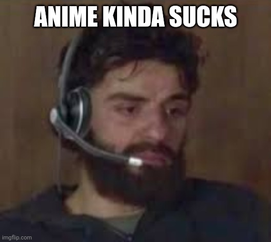 time to trigger weebs | ANIME KINDA SUCKS | image tagged in thinking about life | made w/ Imgflip meme maker