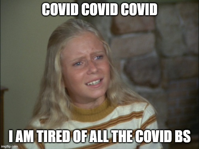 Marsha Marsha Marsha | COVID COVID COVID; I AM TIRED OF ALL THE COVID BS | image tagged in marsha marsha marsha | made w/ Imgflip meme maker