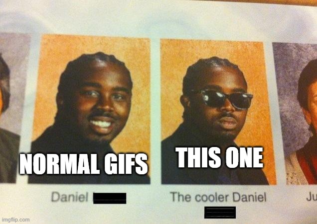 The Cooler Daniel | NORMAL GIFS THIS ONE | image tagged in the cooler daniel | made w/ Imgflip meme maker