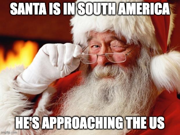 santa | SANTA IS IN SOUTH AMERICA; HE'S APPROACHING THE US | image tagged in santa | made w/ Imgflip meme maker