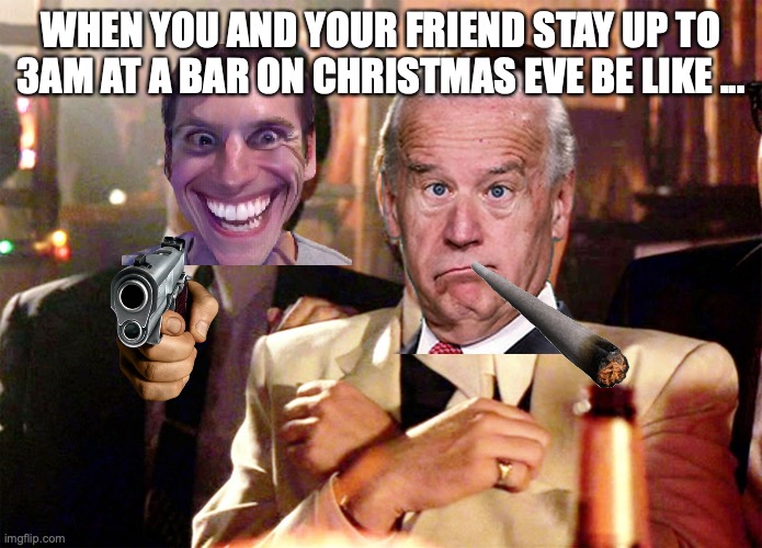 The DRUNK Meme |  WHEN YOU AND YOUR FRIEND STAY UP TO 3AM AT A BAR ON CHRISTMAS EVE BE LIKE ... | image tagged in memes,good fellas hilarious | made w/ Imgflip meme maker