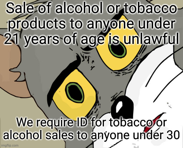 If they're psychic, why do they need ID? | Sale of alcohol or tobacco
products to anyone under
21 years of age is unlawful; We require ID for tobacco or
alcohol sales to anyone under 30 | image tagged in memes,unsettled tom | made w/ Imgflip meme maker