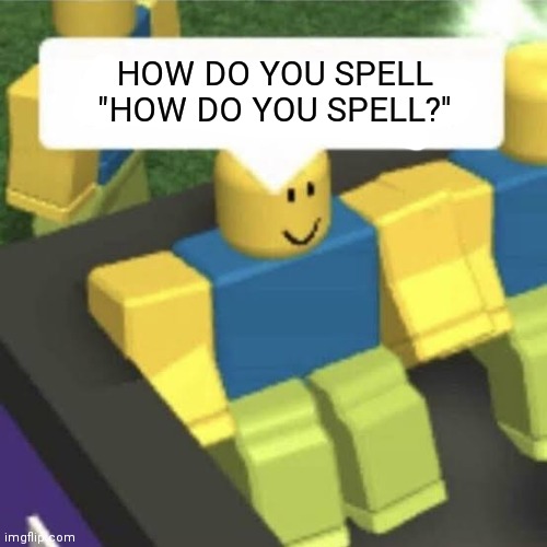 But he just spelled it! | HOW DO YOU SPELL "HOW DO YOU SPELL?" | image tagged in roblox,memes,spelling | made w/ Imgflip meme maker