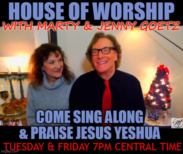 HOUSE OF WORSHIP; WITH MARTY & JENNY GOETZ; COME SING ALONG & PRAISE JESUS YESHUA; TUESDAY & FRIDAY 7PM CENTRAL TIME | made w/ Imgflip meme maker