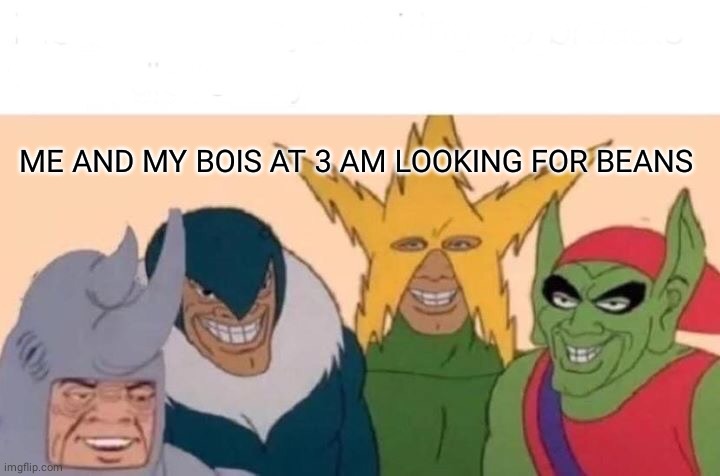 Me And The Boys | ME AND MY BOIS AT 3 AM LOOKING FOR BEANS | image tagged in memes,me and the boys | made w/ Imgflip meme maker