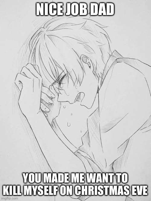 Boy I love my dad | NICE JOB DAD; YOU MADE ME WANT TO KILL MYSELF ON CHRISTMAS EVE | made w/ Imgflip meme maker
