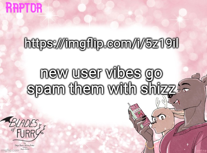 https://imgflip.com/i/5z19il | https://imgflip.com/i/5z19il; new user vibes go spam them with shizz | image tagged in raptor's bof template | made w/ Imgflip meme maker