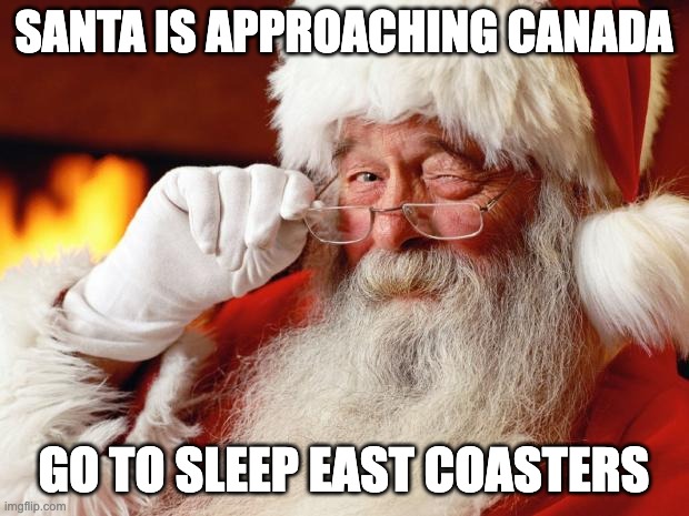 santa | SANTA IS APPROACHING CANADA; GO TO SLEEP EAST COASTERS | image tagged in santa | made w/ Imgflip meme maker