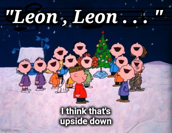 Charlie Brown Christmas  | "Leon , Leon . . . "; I think that's
upside down | image tagged in charlie brown christmas | made w/ Imgflip meme maker