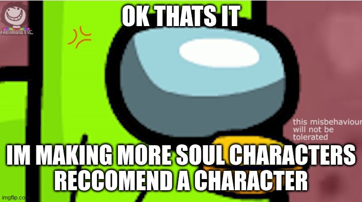 Duolingoposter is angery | OK THATS IT; IM MAKING MORE SOUL CHARACTERS
RECCOMEND A CHARACTER | image tagged in duolingoposter is angery | made w/ Imgflip meme maker