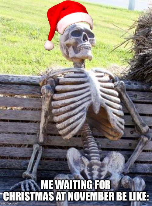 Waiting Skeleton | ME WAITING FOR CHRISTMAS AT NOVEMBER BE LIKE: | image tagged in memes,waiting skeleton | made w/ Imgflip meme maker