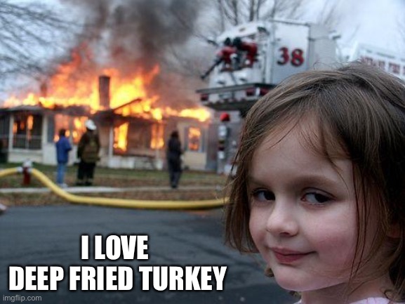 Disaster Girl Meme | I LOVE 
DEEP FRIED TURKEY | image tagged in memes,disaster girl | made w/ Imgflip meme maker