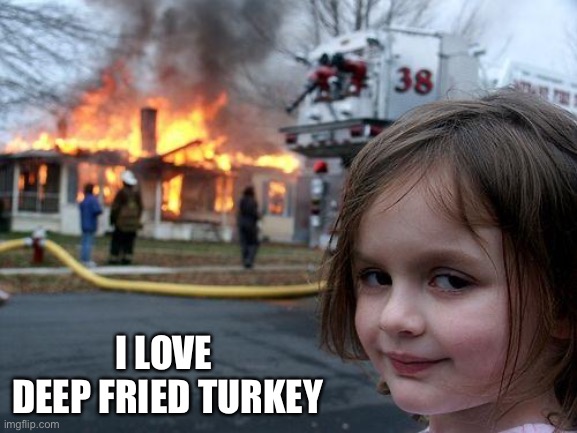 Disaster Girl | I LOVE 
DEEP FRIED TURKEY | image tagged in memes,disaster girl | made w/ Imgflip meme maker