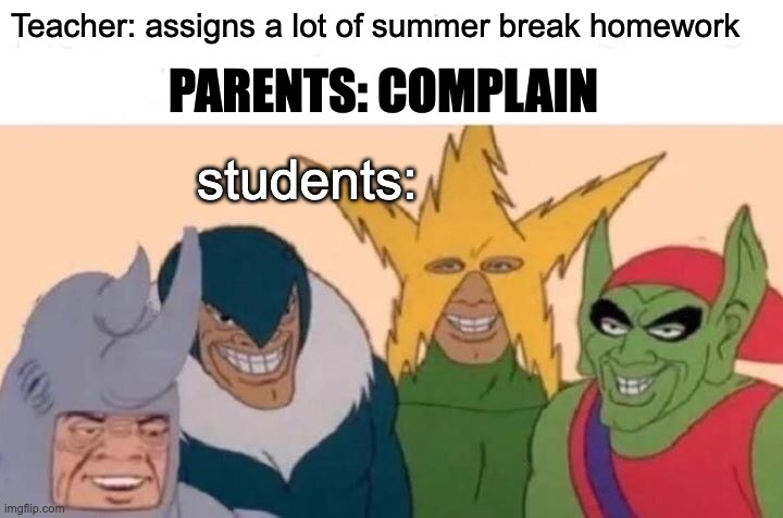 I wish that they will | Teacher: assigns a lot of summer break homework; PARENTS: COMPLAIN; students: | image tagged in memes,me and the boys,funny,parents,homework | made w/ Imgflip meme maker