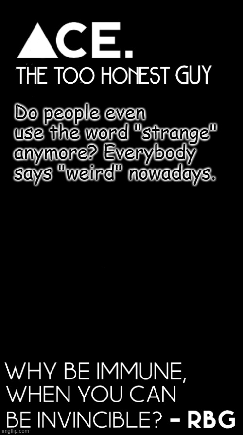 Do people even use the word "strange" anymore? Everybody says "weird" nowadays. | image tagged in ace black prev username spiralz | made w/ Imgflip meme maker