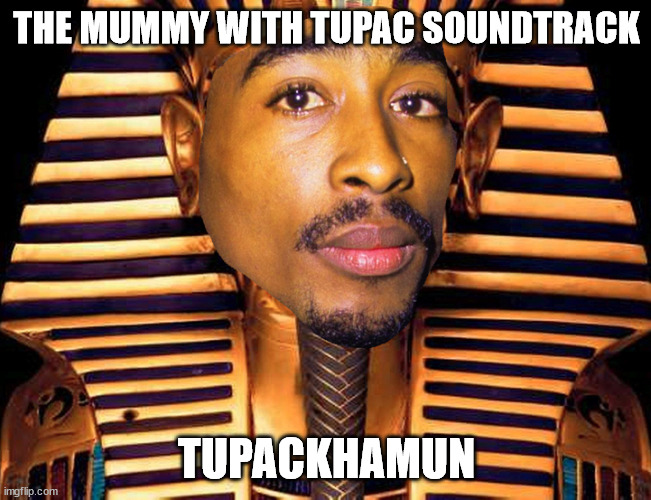 THE MUMMY WITH TUPAC SOUNDTRACK; TUPACKHAMUN | image tagged in memes | made w/ Imgflip meme maker